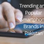 Trending and Popular Smartphone Brands in Pakistan