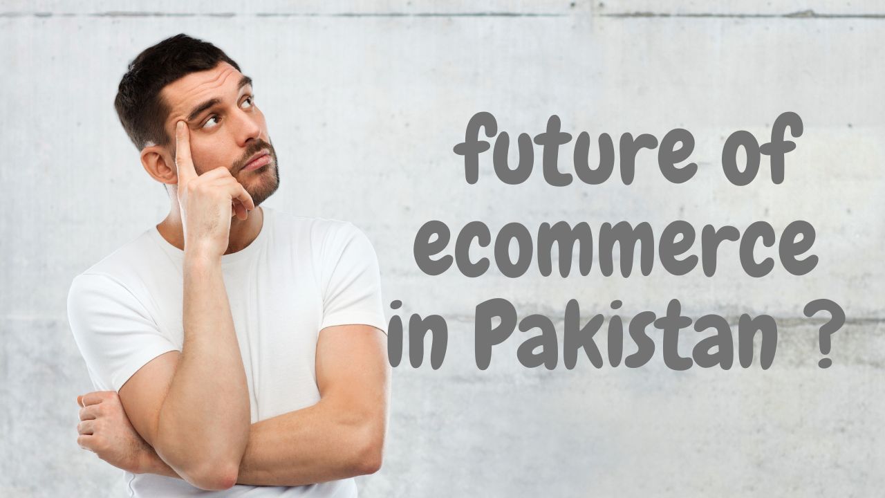 Things you need to know about future of ecommerce in Pakistan